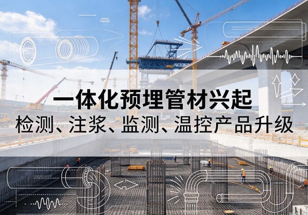 浮梁一体化管材产品兴起，声测注浆一体管、多功能预埋管应用增多